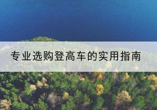 郾城电动登高车厂家推荐-专业选购登高车的实用指南
