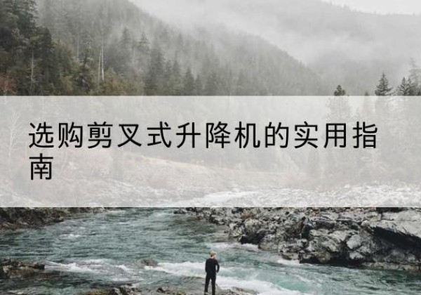 郾城剪叉式升降机怎么选-选购剪叉式升降机的实用指南
